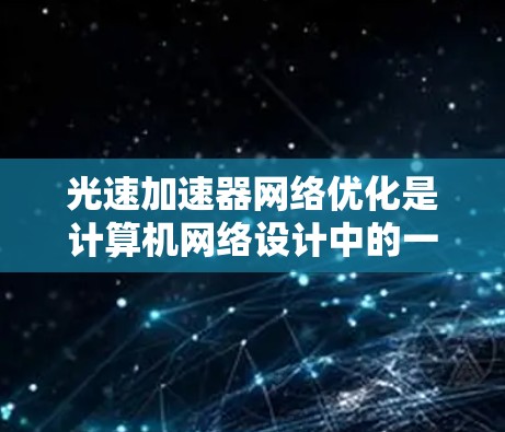 光速加速器网络优化是计算机网络设计中的一个重要方面，旨在提高网络性能、增强安全性、提高带宽和稳定性。以下是一些常见的光速加速器网络优化技术及其优化点
