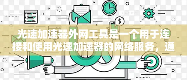 光速加速器外网工具是一个用于连接和使用光速加速器的网络服务，通常指的是通过互联网或特定的网络接口连接到光速加速器设备的网络设备。以下是对该工具的详细介绍
