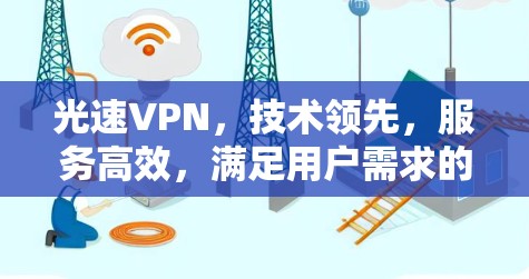 光速VPN，技术领先，服务高效，满足用户需求的现代VPN解决方案