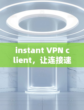 instant VPN client，让连接速度瞬间提升