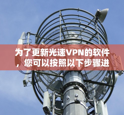 为了更新光速VPN的软件，您可以按照以下步骤进行操作