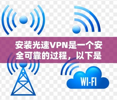 安装光速VPN是一个安全可靠的过程，以下是一步步的指南，帮助您顺利完成安装