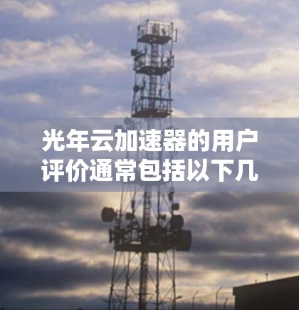 光年云加速器的用户评价通常包括以下几点