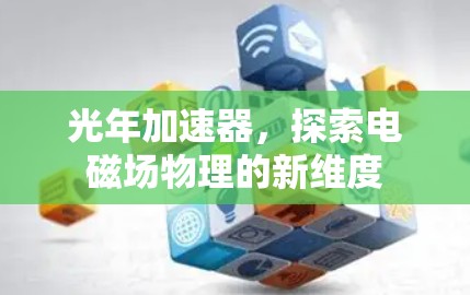 光年加速器，探索电磁场物理的新维度