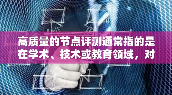高质量的节点评测通常指的是在学术、技术或教育领域，对某个节点进行深入评估和评价，以确保其质量、有效性和实用性。以下是关于高质量节点评测的一些关键点和建议