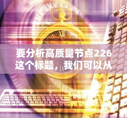 要分析高质量节点226这个标题，我们可以从以下几个方面进行思考