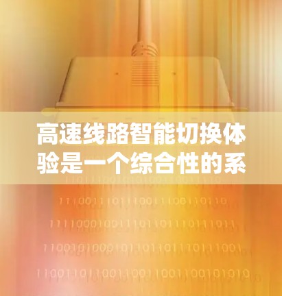 高速线路智能切换体验是一个综合性的系统设计，旨在提升驾驶员在高速道路上的驾驶舒适性和安全性。以下是该体验的主要方面