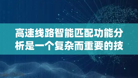 高速线路智能匹配功能分析是一个复杂而重要的技术领域，旨在优化高速交通 flow by automatically adjusting vehicle behavior.下面是对该领域深入分析的总结