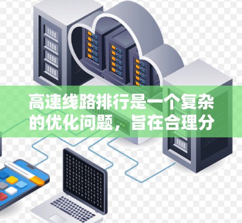 高速线路排行是一个复杂的优化问题，旨在合理分配高速公路的通行能力，以提高整体通行效率、安全性和舒适性。以下是该问题的详细分析和建议