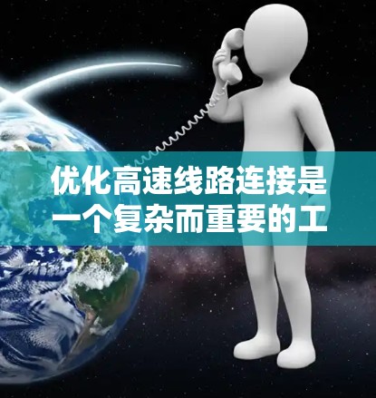 优化高速线路连接是一个复杂而重要的工程，旨在提高交通效率、减少拥堵并减少碳排放。以下是一步步的优化策略