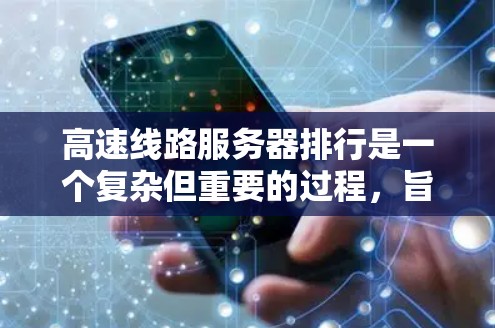 高速线路服务器排行是一个复杂但重要的过程，旨在帮助组织和人员选择最合适的服务器以优化数据传输效率和网络管理。以下是对高速线路服务器排行的详细总结