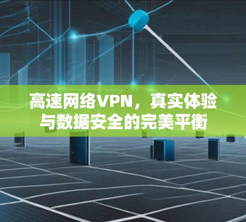 高速网络VPN，真实体验与数据安全的完美平衡
