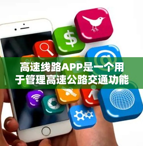 高速线路APP是一个用于管理高速公路交通功能的软件应用，旨在提升交通效率和用户体验。以下是该APP的详细介绍和使用方法