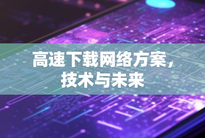 高速下载网络方案，技术与未来