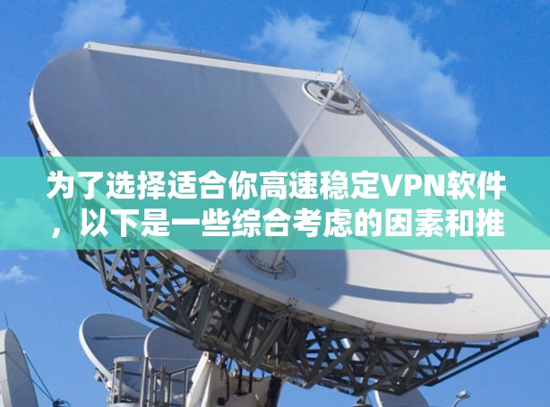 为了选择适合你高速稳定VPN软件，以下是一些综合考虑的因素和推荐
