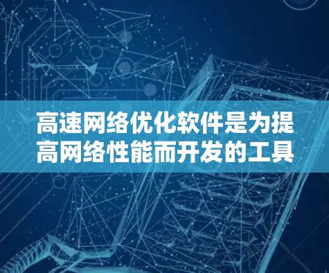 高速网络优化软件是为提高网络性能而开发的工具，广泛应用于私网、局域网、广域网等多种网络环境。以下是对高速网络优化软件的详细分析和学习建议