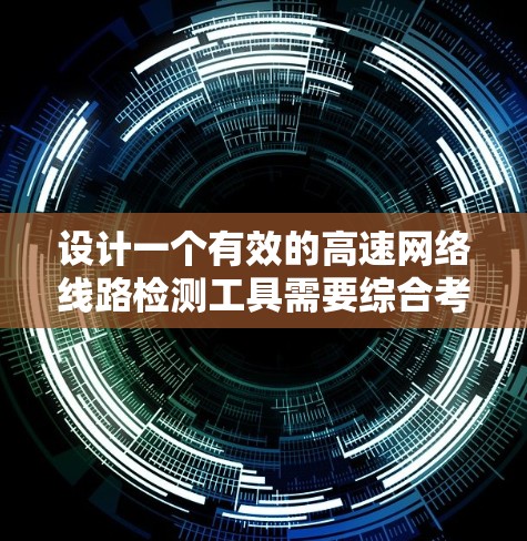 设计一个有效的高速网络线路检测工具需要综合考虑多个因素，从设备的结构到数据分析到用户体验。以下是对该工具设计的详细步骤