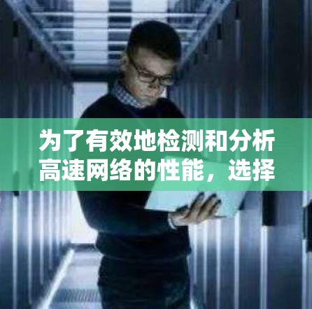 为了有效地检测和分析高速网络的性能，选择合适的高速网络测试工具至关重要。以下是一些推荐的工具及其特点，帮助你在不同场景下选择最适合的
