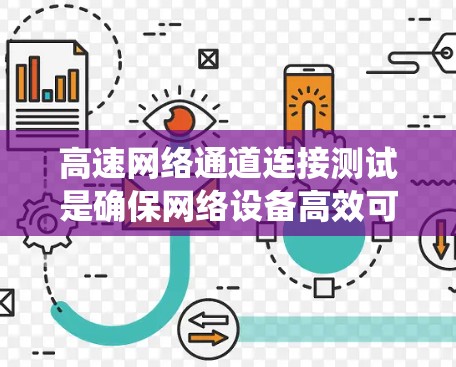 高速网络通道连接测试是确保网络设备高效可靠连接的关键步骤。以下是对该主题的系统总结和详细说明 高速网络通道连接测试是确保网络设备高效可靠连接的关键步骤。以下是对该主题的系统总结和详细说明