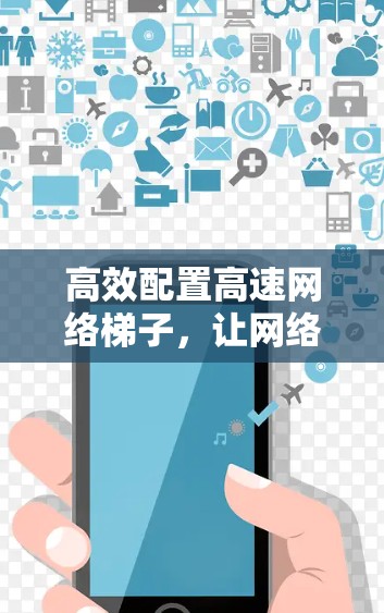 高效配置高速网络梯子，让网络连接更顺畅