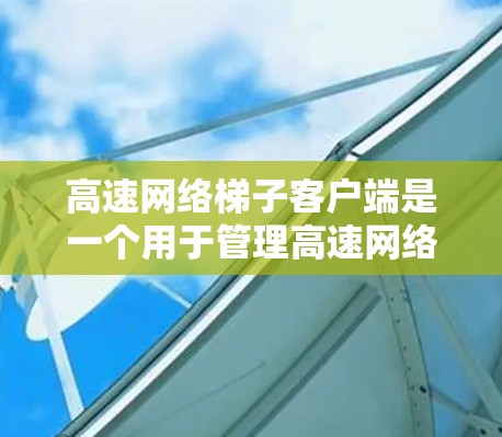 高速网络梯子客户端是一个用于管理高速网络梯子的客户端程序，旨在提供网络设备控制、流量管理和性能优化功能，支持多种网络协议和集成多种管理平台。以下是该客户端的详细信息