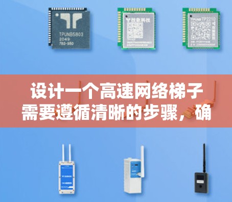 设计一个高速网络梯子需要遵循清晰的步骤，确保其高效、稳定并适应不断变化的网络需求。以下是对高速网络梯子设计的详细步骤，帮助您完成这一任务