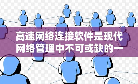 高速网络连接软件是现代网络管理中不可或缺的一部分，它们帮助用户高效地管理网络连接、配置设备并提升网络性能。以下是几个关键的高速网络连接软件及其功能