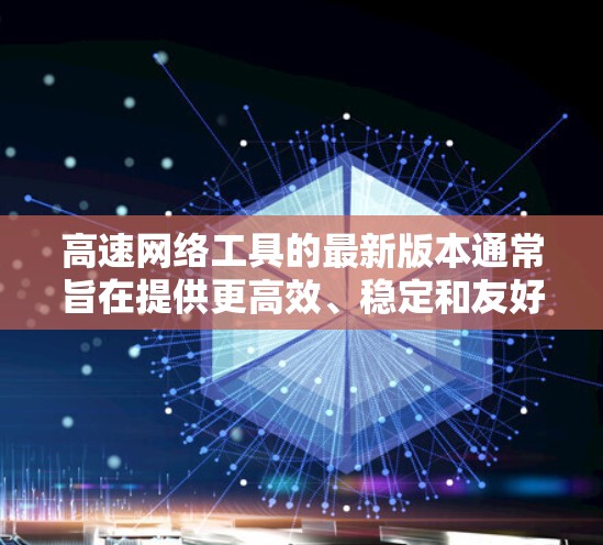 高速网络工具的最新版本通常旨在提供更高效、稳定和友好的网络连接解决方案。以下是对高速网络工具的总结和分析