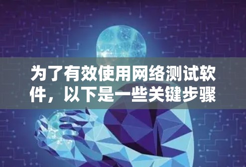 为了有效使用网络测试软件，以下是一些关键步骤和考虑因素