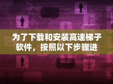 为了下载和安装高速梯子软件，按照以下步骤进行