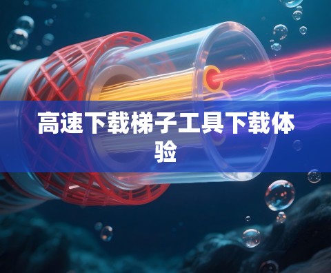 高速下载梯子工具下载体验