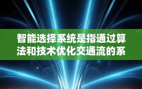 智能选择系统是指通过算法和技术优化交通流的系统，尤其在高速节点上，这些系统能够自动识别和调整交通流量，从而减少拥堵和提高通行效率。以下是关于智能选择系统的一些详细解释