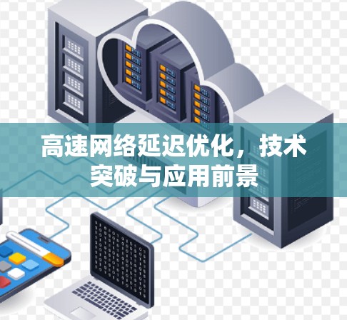 高速网络延迟优化，技术突破与应用前景