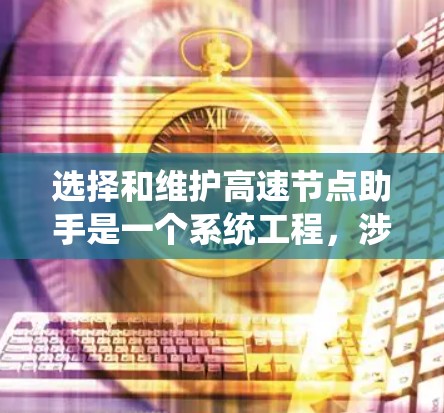 选择和维护高速节点助手是一个系统工程，涉及多个步骤和因素。以下是一个清晰的指南，帮助您逐步进行
