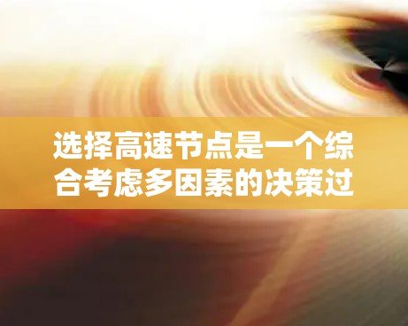 选择高速节点是一个综合考虑多因素的决策过程，以下是详细的攻略