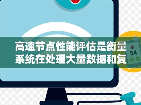 高速节点性能评估是衡量系统在处理大量数据和复杂任务时的能力，涉及多个方面和方法。以下是详细的总结和建议