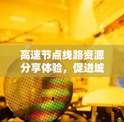 高速节点线路资源分享体验，促进城市高效交通的创新路径