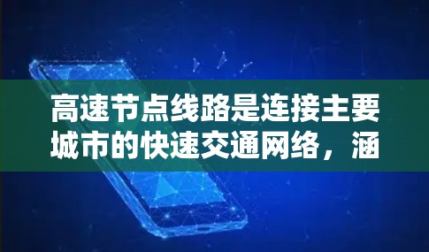 高速节点线路是连接主要城市的快速交通网络，涵盖多种交通方式，如高铁、快速铁路、航空交通和公路交通。以下是一些关键点，帮助你选择适合的高速节点线路