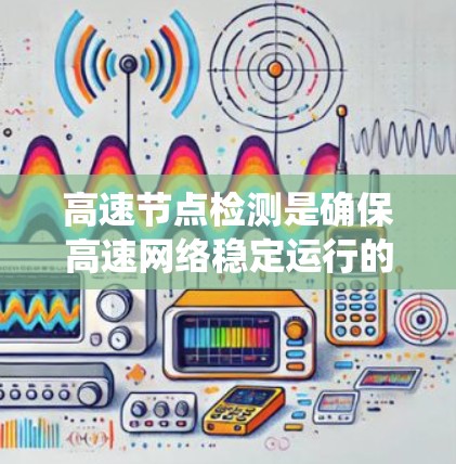 高速节点检测是确保高速网络稳定运行的关键步骤，涉及多个技术领域。以下是一个结构化的总结，帮助您系统地理解和掌握该领域的知识