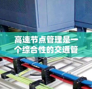 高速节点管理是一个综合性的交通管理系统，旨在优化交通网络，确保高效和安全的交通 flow。以下是该领域的主要内容和步骤