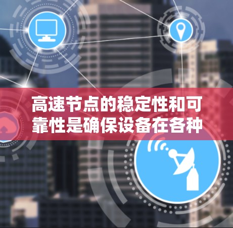 高速节点的稳定性和可靠性是确保设备在各种情况下正常运行的关键因素。以下是对高速节点稳定性的优化建议