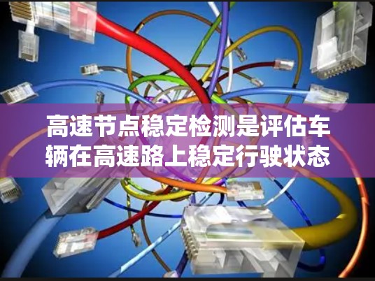 高速节点稳定检测是评估车辆在高速路上稳定行驶状态的关键技术，涉及传感器、数据处理和算法等多个方面。以下是对该主题的系统化概述