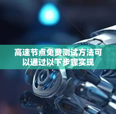 高速节点免费测试方法可以通过以下步骤实现