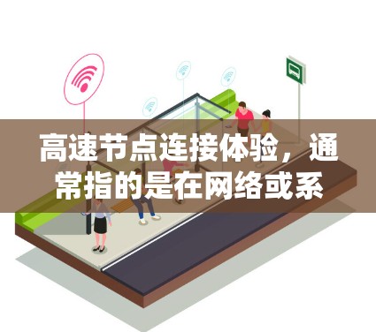 高速节点连接体验，通常指的是在网络或系统中，节点之间的连接速度非常快，可能需要优化或者理解其原因。以下是对这个主题的详细解释和建议