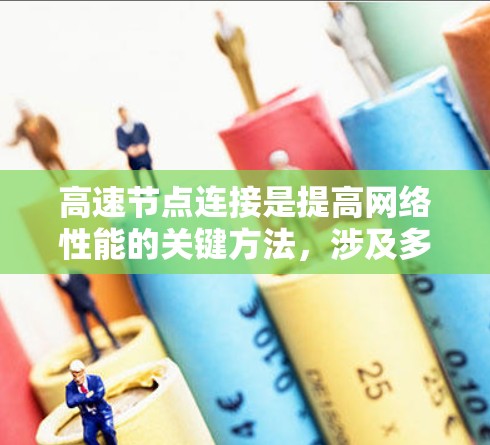 高速节点连接是提高网络性能的关键方法，涉及多种技术手段和协议，以下是详细的解释