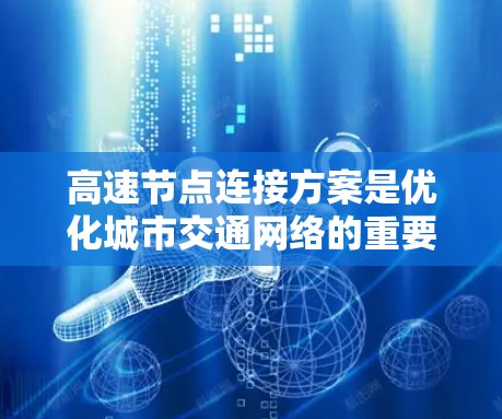 高速节点连接方案是优化城市交通网络的重要措施，旨在提高交通效率和安全性。以下是对高速节点连接方案的详细分析和总结