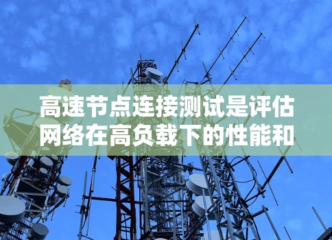 高速节点连接测试是评估网络在高负载下的性能和稳定性的重要方法。以下是详细的步骤和要点