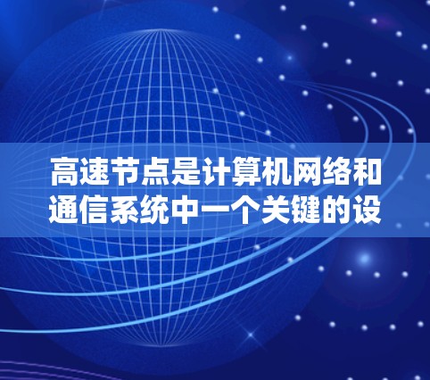 高速节点是计算机网络和通信系统中一个关键的设备，主要负责高效的数据传输和处理。以下是对高速节点功能的详细介绍
