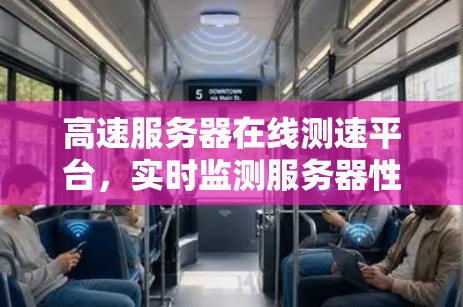 高速服务器在线测速平台，实时监测服务器性能，保障网络传输质量