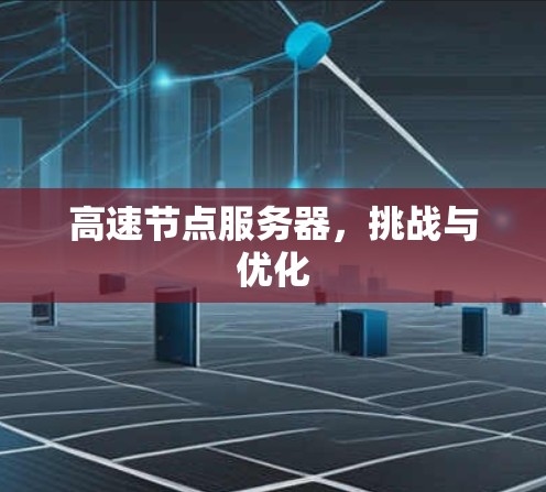 高速节点服务器,挑战与优化 高速节点服务器,挑战与优化